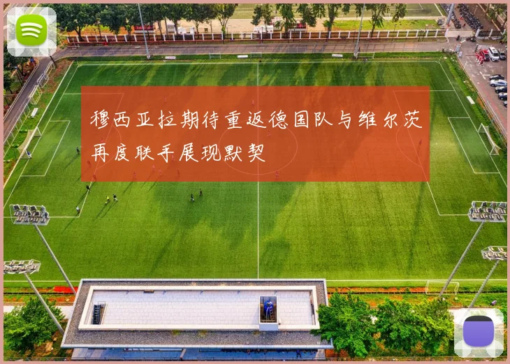 穆西亚拉期待重返德国队与维尔茨再度联手展现默契
