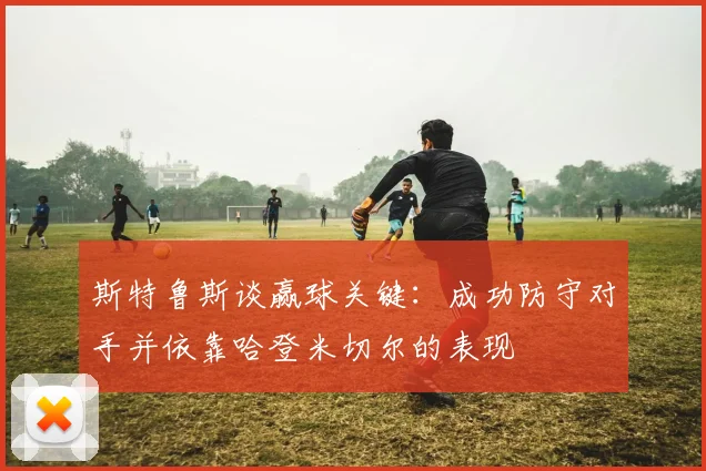 斯特鲁斯谈赢球关键：成功防守对手并依靠哈登米切尔的表现