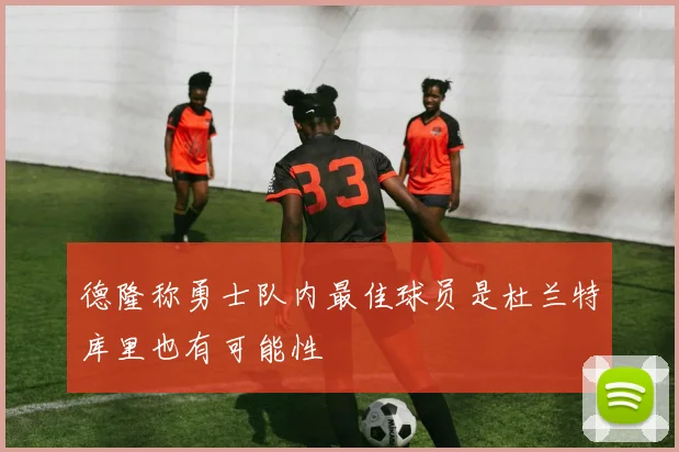 德隆称勇士队内最佳球员是杜兰特库里也有可能性